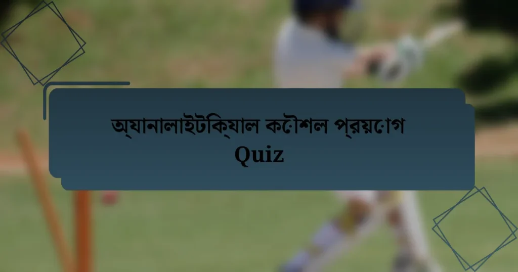 অ্যানালাইটিক্যাল কৌশল প্রয়োগ Quiz