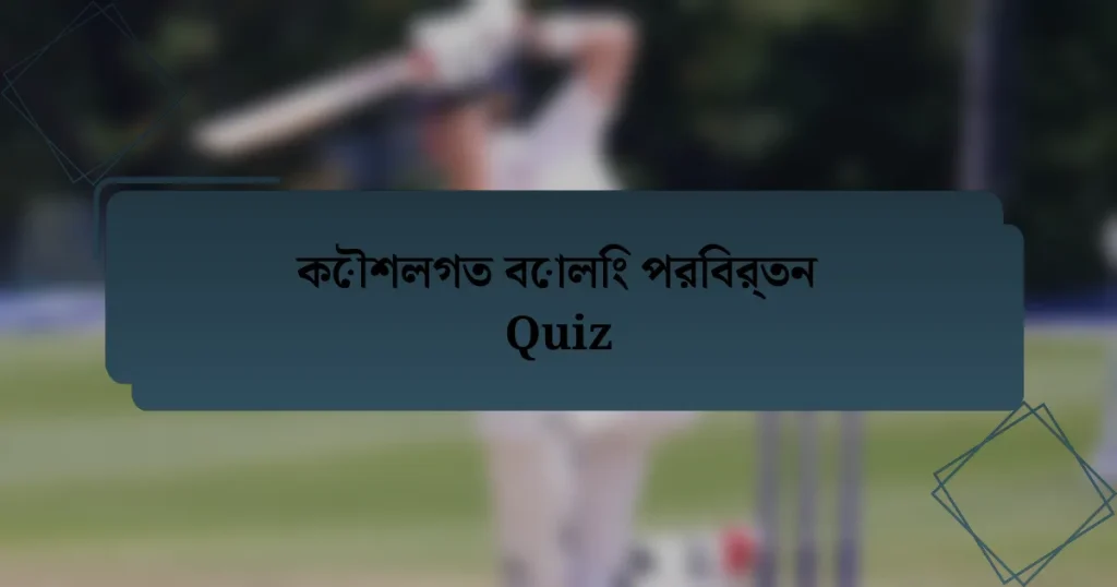 কৌশলগত বোলিং পরিবর্তন Quiz