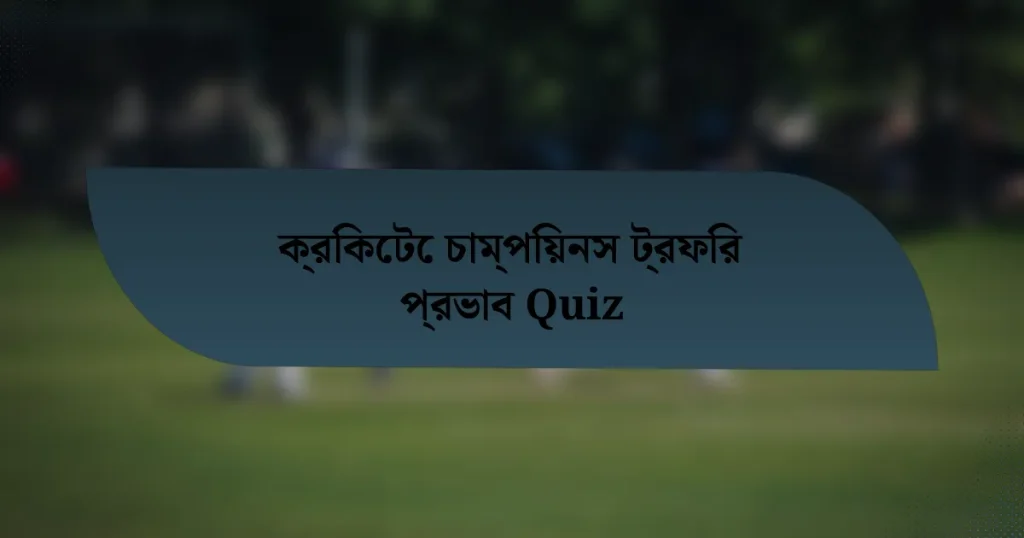 ক্রিকেটে চাম্পিয়নস ট্রফির প্রভাব Quiz