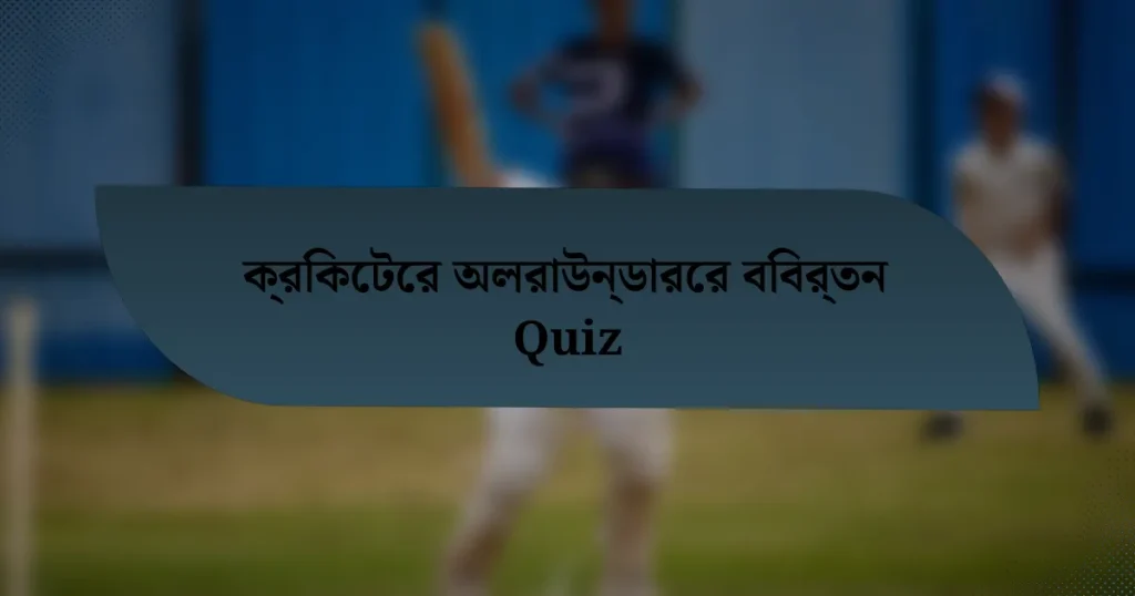 ক্রিকেটের অলরাউন্ডারের বিবর্তন Quiz