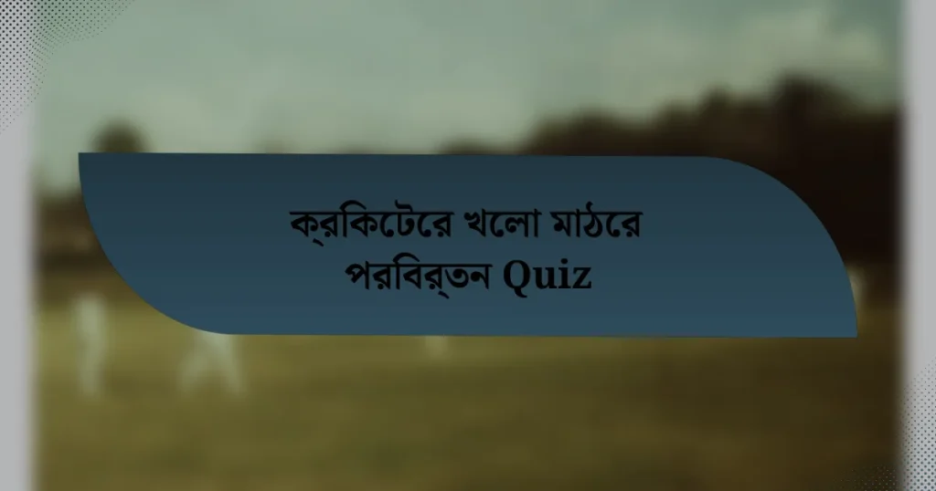 ক্রিকেটের খেলা মাঠের পরিবর্তন Quiz