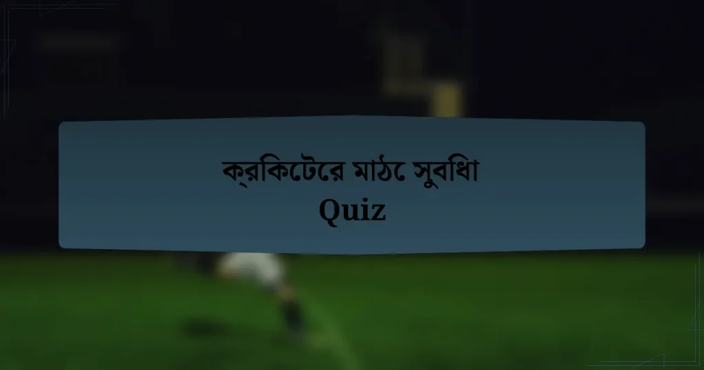 ক্রিকেটের মাঠে সুবিধা Quiz