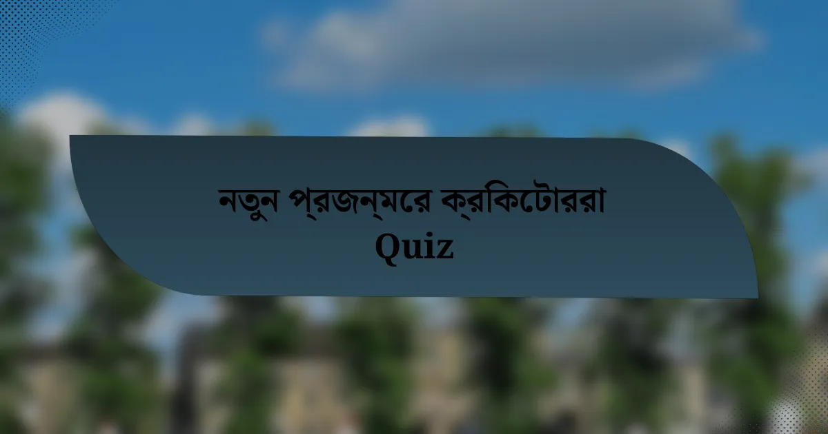 নতুন প্রজন্মের ক্রিকেটাররা Quiz