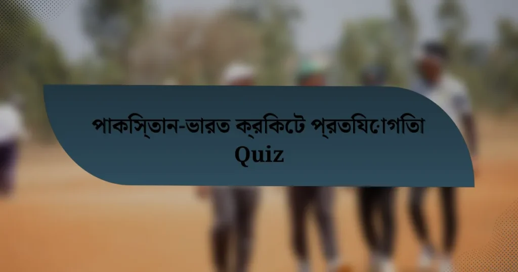 পাকিস্তান-ভারত ক্রিকেট প্রতিযোগিতা Quiz