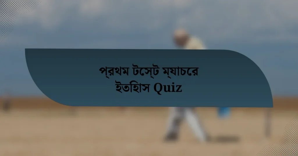 প্রথম টেস্ট ম্যাচের ইতিহাস Quiz