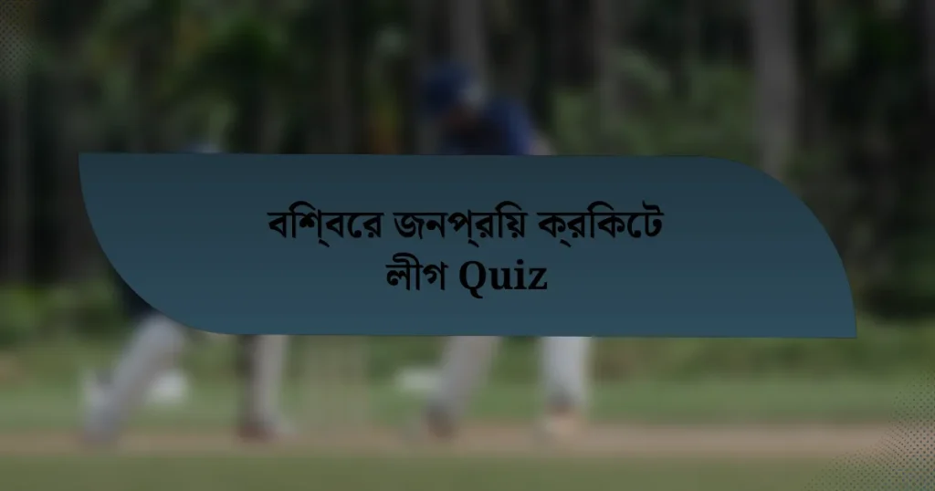 বিশ্বের জনপ্রিয় ক্রিকেট লীগ Quiz