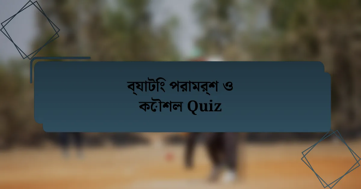 ব্যাটিং পরামর্শ ও কৌশল Quiz