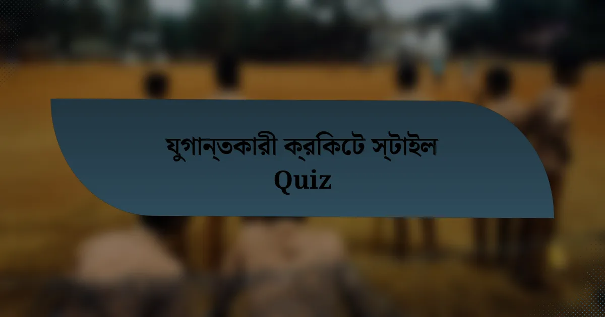 যুগান্তকারী ক্রিকেট স্টাইল Quiz