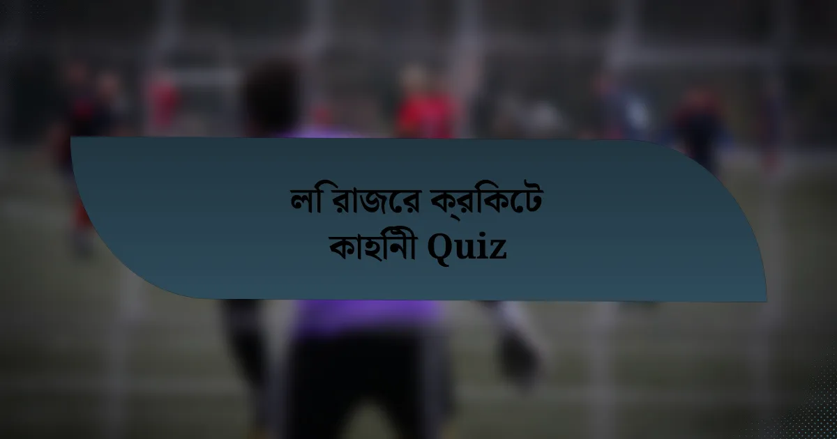 লি রাজের ক্রিকেট কাহিনী Quiz