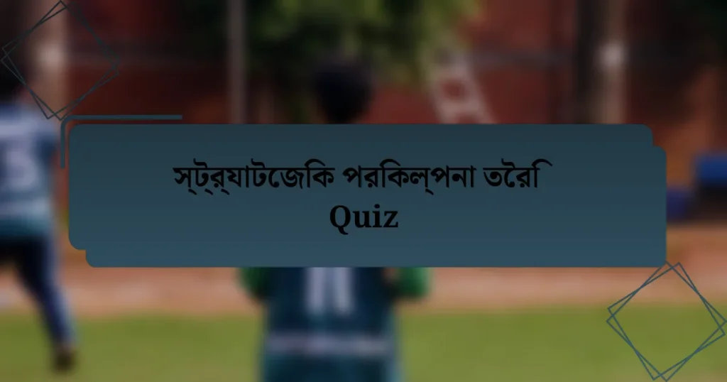 স্ট্র্যাটেজিক পরিকল্পনা তৈরি Quiz